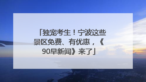 独宠考生！宁波这些景区免费、有优惠，《90早新闻》来了