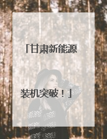 甘肃新能源装机突破！