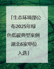 生态环境部公布2025年绿色低碳典型案例 湖北6家单位入选