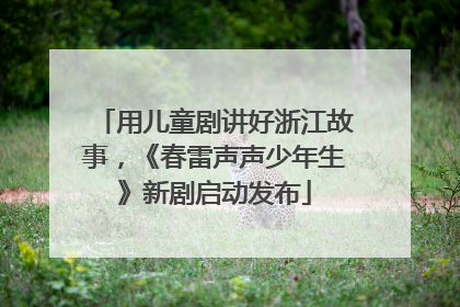 用儿童剧讲好浙江故事，《春雷声声少年生》新剧启动发布
