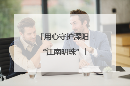 用心守护溧阳“江南明珠”