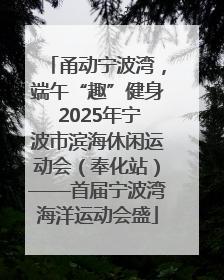 甬动宁波湾，端午“趣”健身 2025年宁波市滨海休闲运动会（奉化站）——首届宁波湾海洋运动会盛