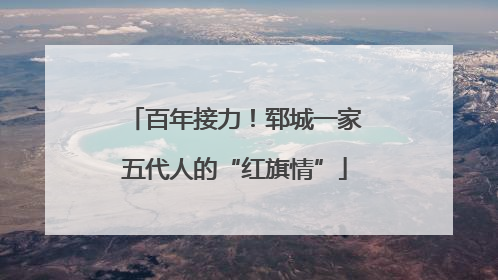 百年接力！郓城一家五代人的“红旗情”