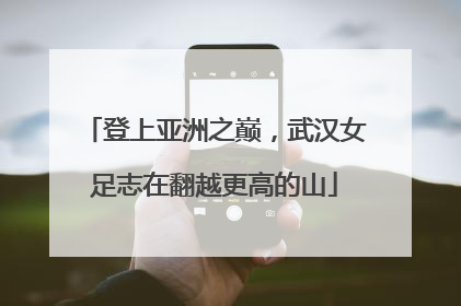 登上亚洲之巅，武汉女足志在翻越更高的山
