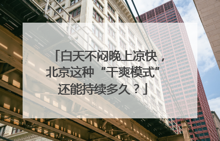 白天不闷晚上凉快，北京这种“干爽模式”还能持续多久？