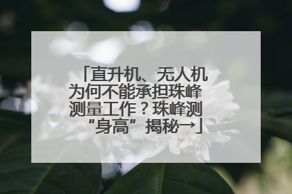 直升机、无人机为何不能承担珠峰测量工作？珠峰测“身高”揭秘→