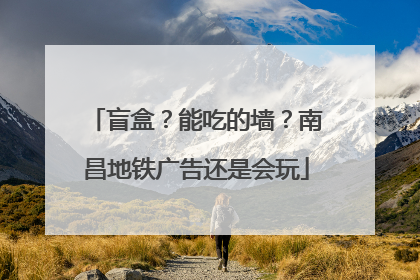 盲盒？能吃的墙？南昌地铁广告还是会玩