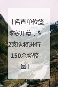 省直单位篮球赛开幕，52支队将进行150余场较量