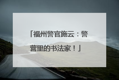 福州警官施云：警营里的书法家！
