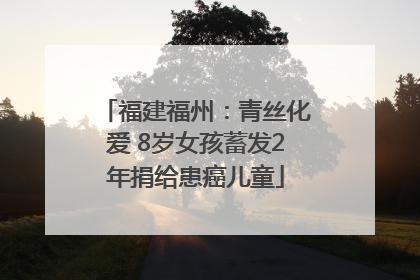 福建福州：青丝化爱 8岁女孩蓄发2年捐给患癌儿童