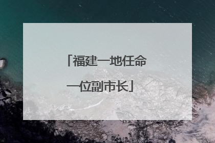福建一地任命一位副市长