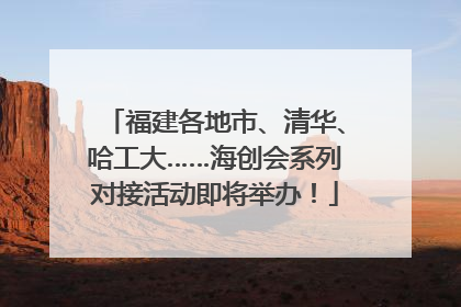 福建各地市、清华、哈工大……海创会系列对接活动即将举办！