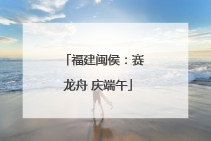福建闽侯：赛龙舟 庆端午