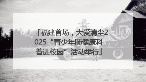 福建首场，大爱清尘2025“青少年肺健康科普进校园”活动举行