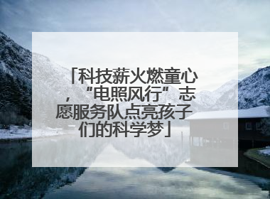科技薪火燃童心，“电照风行”志愿服务队点亮孩子们的科学梦