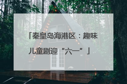 秦皇岛海港区：趣味儿童剧迎“六一”