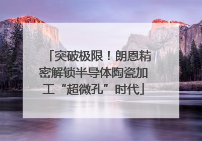 突破极限！朗恩精密解锁半导体陶瓷加工“超微孔”时代