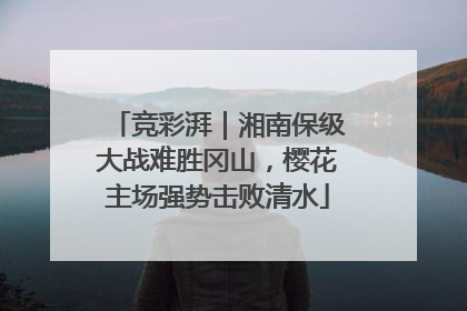 竞彩湃｜湘南保级大战难胜冈山，樱花主场强势击败清水