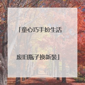 童心巧手扮生活 废旧瓶子换新装