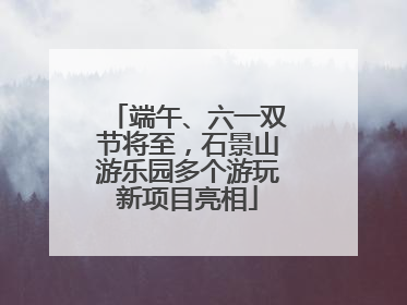 端午、六一双节将至，石景山游乐园多个游玩新项目亮相