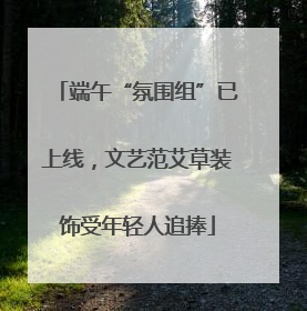 端午“氛围组”已上线，文艺范艾草装饰受年轻人追捧