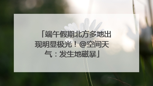端午假期北方多地出现明显极光！@空间天气：发生地磁暴