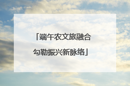 端午农文旅融合 勾勒振兴新脉络