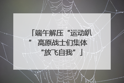 端午解压“运动趴” 高原战士们集体“放飞自我”