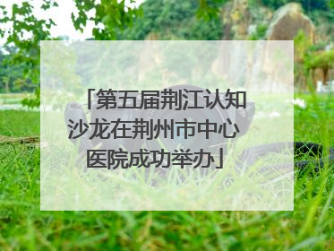 第五届荆江认知沙龙在荆州市中心医院成功举办