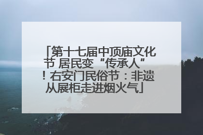 第十七届中顶庙文化节 居民变“传承人”！右安门民俗节：非遗从展柜走进烟火气