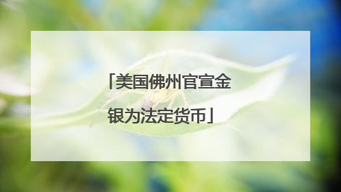 美国佛州官宣金银为法定货币