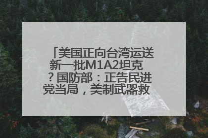 美国正向台湾运送新一批M1A2坦克？国防部：正告民进党当局，美制武器救不了自己的命
