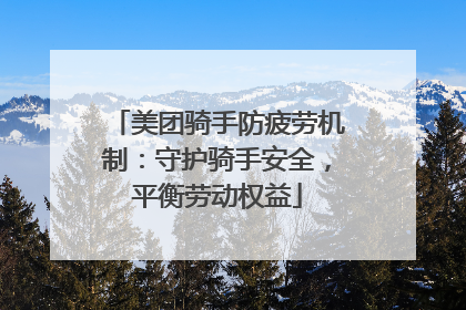美团骑手防疲劳机制：守护骑手安全，平衡劳动权益