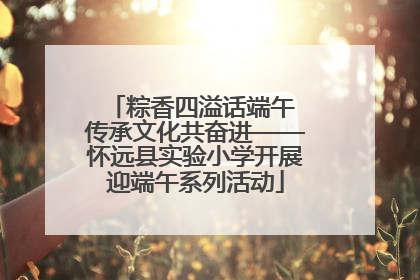 粽香四溢话端午 传承文化共奋进——怀远县实验小学开展迎端午系列活动