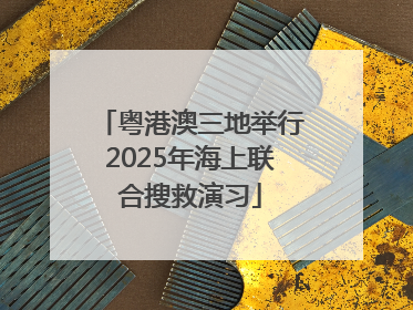 粤港澳三地举行2025年海上联合搜救演习