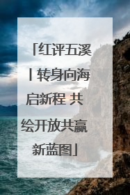 红评五溪丨转身向海启新程 共绘开放共赢新蓝图