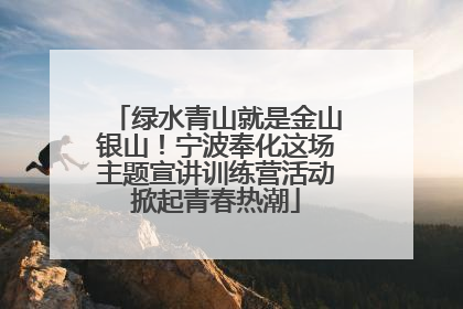 绿水青山就是金山银山！宁波奉化这场主题宣讲训练营活动掀起青春热潮