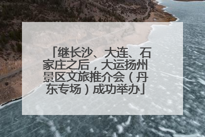 继长沙、大连、石家庄之后，大运扬州景区文旅推介会（丹东专场）成功举办