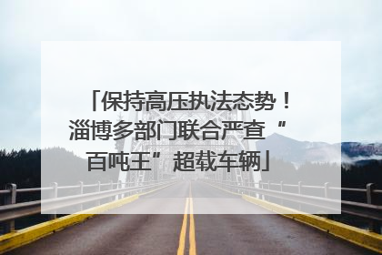 保持高压执法态势！淄博多部门联合严查“百吨王”超载车辆