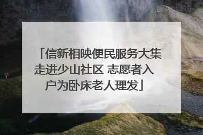 信新相映便民服务大集走进少山社区 志愿者入户为卧床老人理发