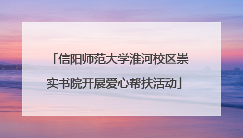 信阳师范大学淮河校区崇实书院开展爱心帮扶活动