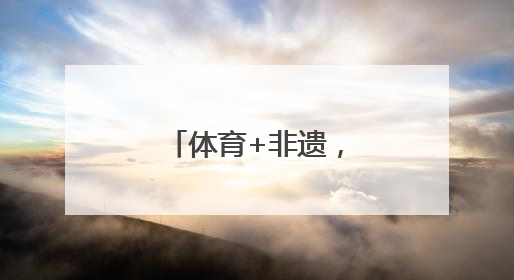 体育+非遗，迸发新活力