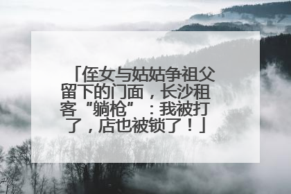 侄女与姑姑争祖父留下的门面，长沙租客“躺枪”：我被打了，店也被锁了！