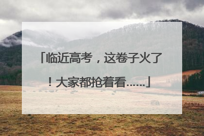 临近高考，这卷子火了！大家都抢着看……