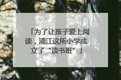 为了让孩子爱上阅读，浦江这所小学成立了“读书班”