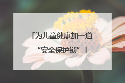 为儿童健康加一道“安全保护锁”