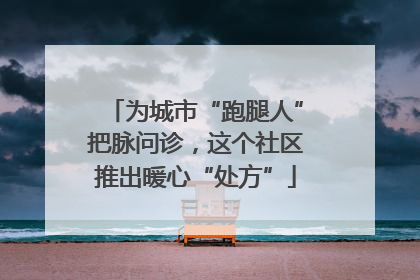 为城市“跑腿人”把脉问诊，这个社区推出暖心“处方”