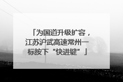 为国道升级扩容，江苏沪武高速常州一标按下“快进键”