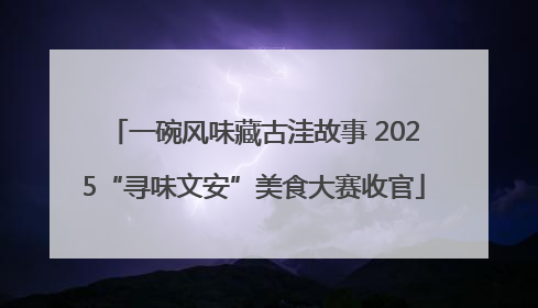 一碗风味藏古洼故事 2025“寻味文安”美食大赛收官