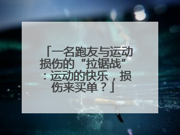 一名跑友与运动损伤的“拉锯战”：运动的快乐，损伤来买单？